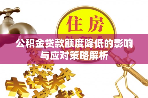 牙克石公积金贷款额度降低的影响与应对策略解析