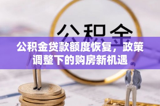 牙克石公积金贷款额度恢复，政策调整下的购房新机遇