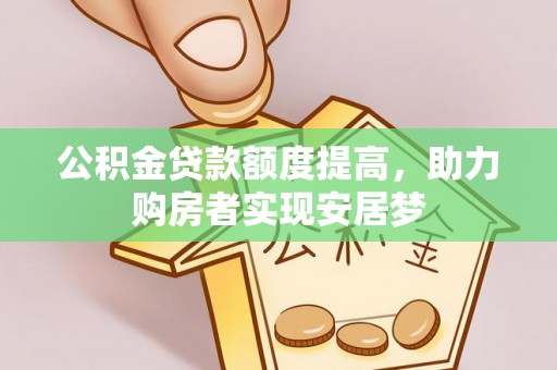 牙克石公积金贷款额度提高，助力购房者实现安居梦