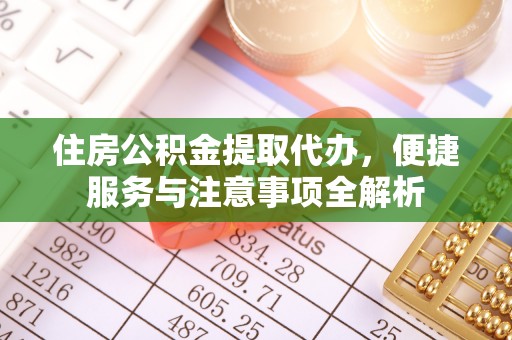 牙克石住房公积金提取代办，便捷服务与注意事项全解析