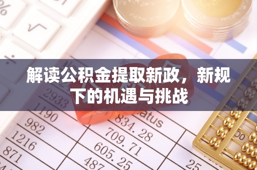 牙克石解读公积金提取新政，新规下的机遇与挑战