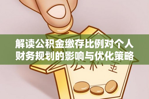 牙克石解读公积金缴存比例对个人财务规划的影响与优化策略