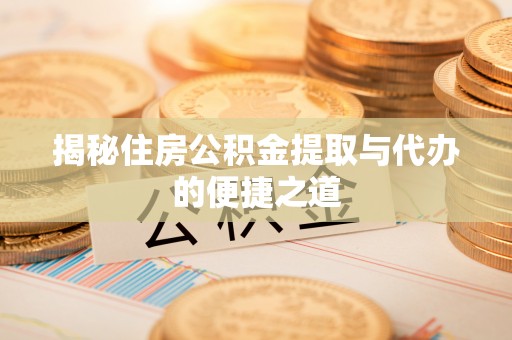 牙克石揭秘住房公积金提取与代办的便捷之道
