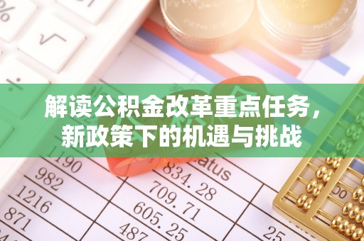 牙克石解读公积金改革重点任务，新政策下的机遇与挑战
