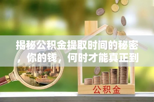 牙克石揭秘公积金提取时间的秘密，你的钱，何时才能真正到手？
