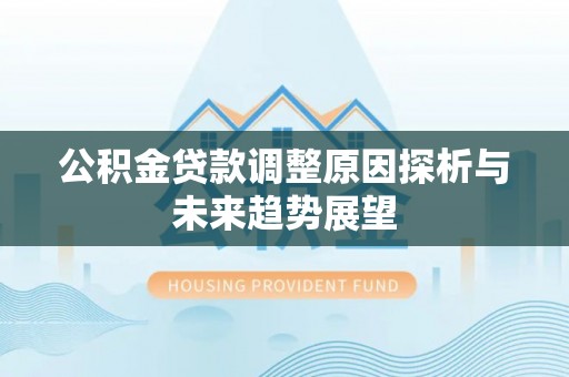 牙克石公积金贷款调整原因探析与未来趋势展望