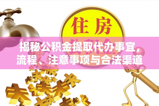 牙克石揭秘公积金提取代办事宜，流程、注意事项与合法渠道
