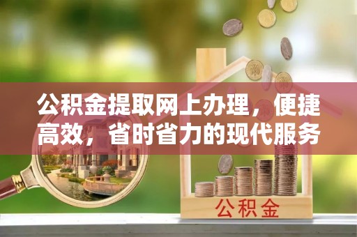 牙克石公积金提取网上办理，便捷高效，省时省力的现代服务