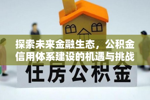 牙克石探索未来金融生态，公积金信用体系建设的机遇与挑战