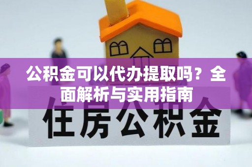牙克石公积金可以代办提取吗？全面解析与实用指南