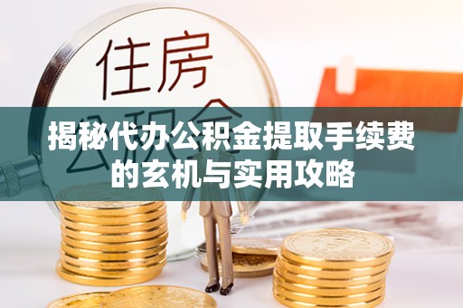 牙克石揭秘代办公积金提取手续费的玄机与实用攻略
