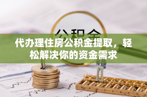 牙克石代办理住房公积金提取，轻松解决你的资金需求