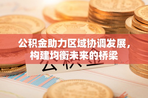 牙克石公积金助力区域协调发展，构建均衡未来的桥梁