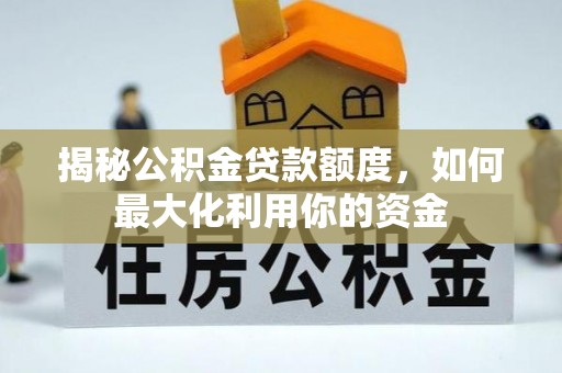 牙克石揭秘公积金贷款额度，如何最大化利用你的资金