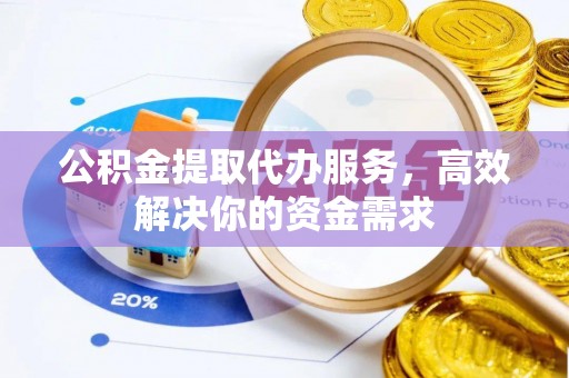 牙克石公积金提取代办服务，高效解决你的资金需求