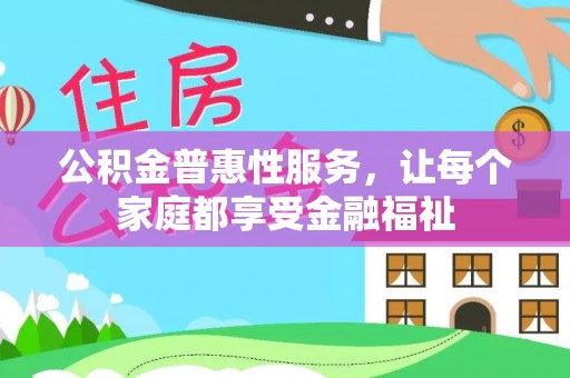 牙克石公积金普惠性服务，让每个家庭都享受金融福祉