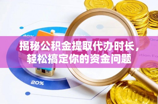 牙克石揭秘公积金提取代办时长，轻松搞定你的资金问题