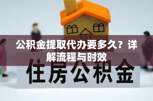 牙克石公积金提取代办要多久？详解流程与时效