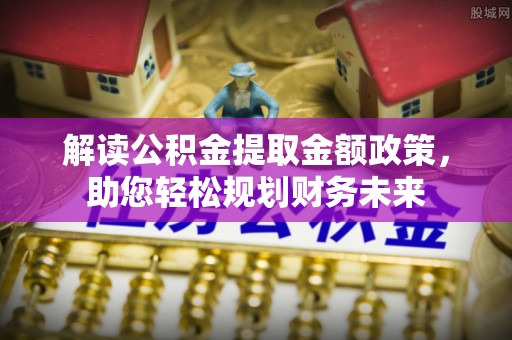 牙克石解读公积金提取金额政策，助您轻松规划财务未来