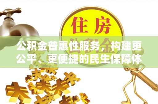 牙克石公积金普惠性服务，构建更公平、更便捷的民生保障体系