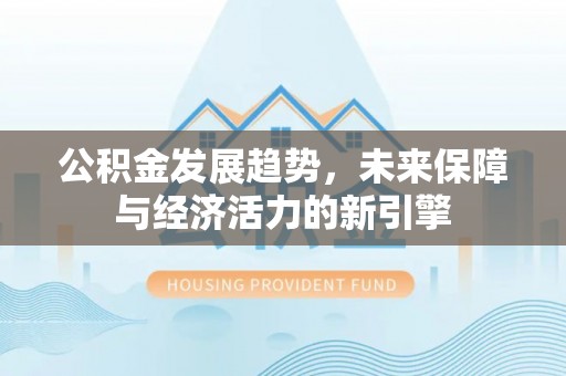 牙克石公积金发展趋势，未来保障与经济活力的新引擎