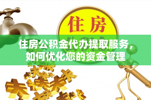 牙克石住房公积金代办提取服务，如何优化您的资金管理