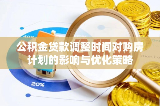 牙克石公积金贷款调整时间对购房计划的影响与优化策略