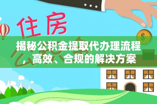 牙克石揭秘公积金提取代办理流程，高效、合规的解决方案
