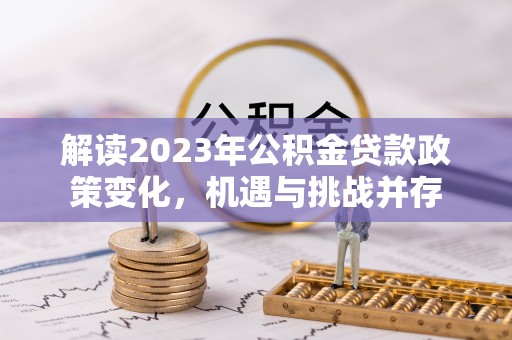 牙克石解读2023年公积金贷款政策变化，机遇与挑战并存