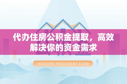 牙克石代办住房公积金提取，高效解决你的资金需求