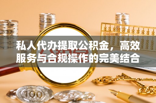 牙克石私人代办提取公积金，高效服务与合规操作的完美结合
