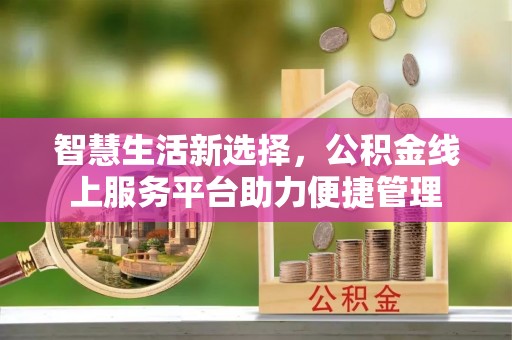 牙克石智慧生活新选择，公积金线上服务平台助力便捷管理