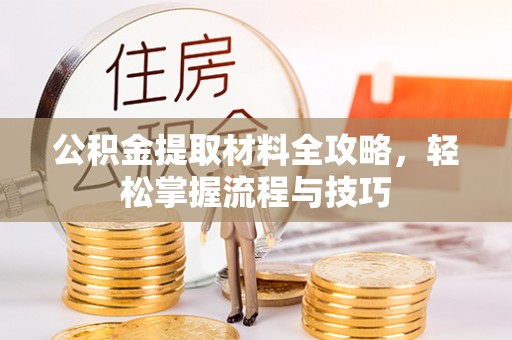 牙克石公积金提取材料全攻略，轻松掌握流程与技巧