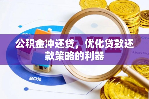 牙克石公积金冲还贷，优化贷款还款策略的利器
