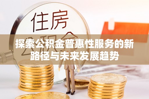 牙克石探索公积金普惠性服务的新路径与未来发展趋势