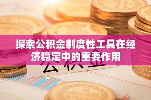 牙克石探索公积金制度性工具在经济稳定中的重要作用