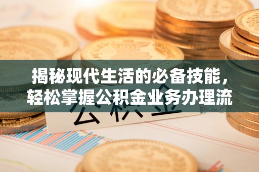 牙克石揭秘现代生活的必备技能，轻松掌握公积金业务办理流程
