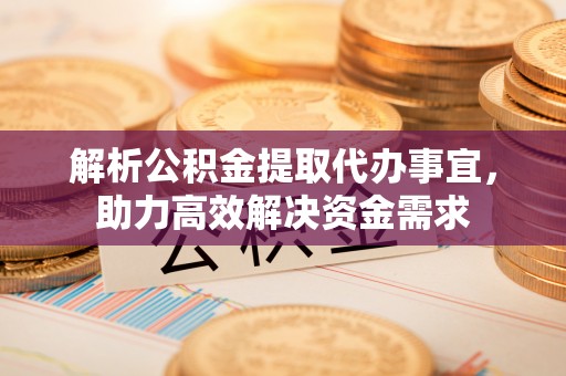 牙克石解析公积金提取代办事宜，助力高效解决资金需求