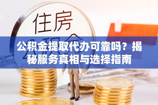 牙克石公积金提取代办可靠吗？揭秘服务真相与选择指南