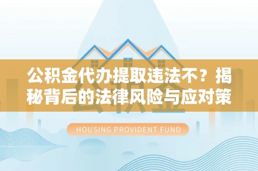 牙克石公积金代办提取违法不？揭秘背后的法律风险与应对策略