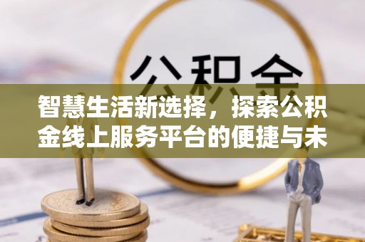 牙克石智慧生活新选择，探索公积金线上服务平台的便捷与未来
