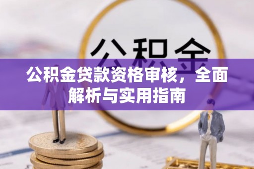 牙克石公积金贷款资格审核，全面解析与实用指南