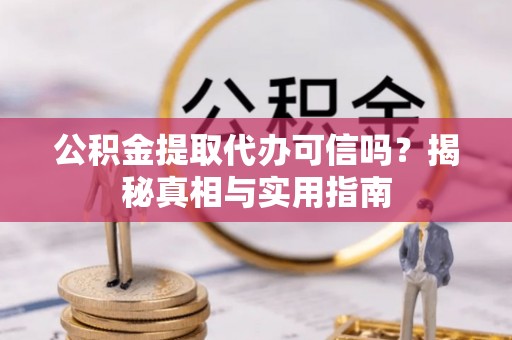 牙克石公积金提取代办可信吗？揭秘真相与实用指南