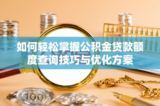 牙克石如何轻松掌握公积金贷款额度查询技巧与优化方案