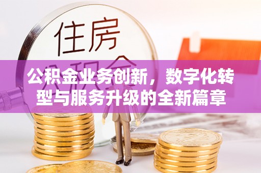 牙克石公积金业务创新，数字化转型与服务升级的全新篇章
