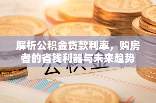 牙克石解析公积金贷款利率，购房者的省钱利器与未来趋势