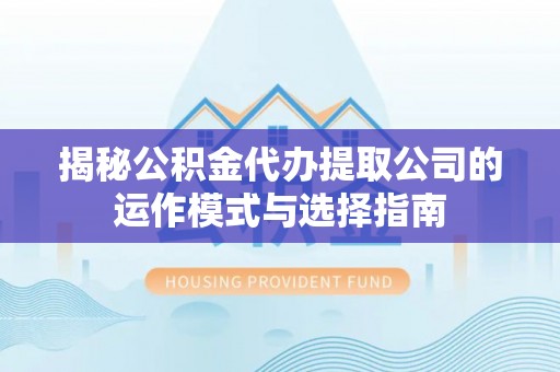 牙克石揭秘公积金代办提取公司的运作模式与选择指南