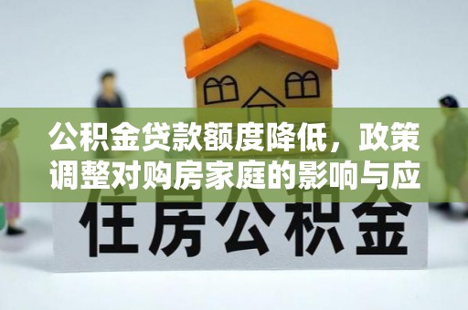 牙克石公积金贷款额度降低，政策调整对购房家庭的影响与应对策略