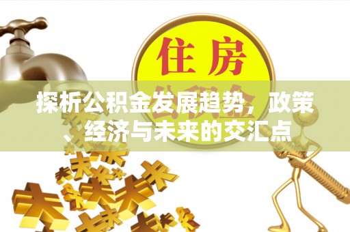 牙克石探析公积金发展趋势，政策、经济与未来的交汇点