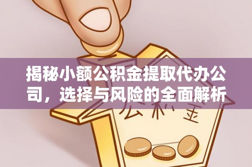 牙克石揭秘小额公积金提取代办公司，选择与风险的全面解析